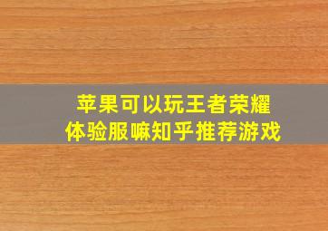 苹果可以玩王者荣耀体验服嘛知乎推荐游戏