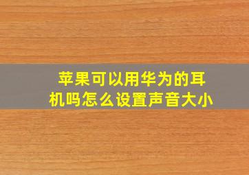 苹果可以用华为的耳机吗怎么设置声音大小