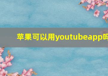 苹果可以用youtubeapp吗