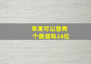 苹果可以登两个微信吗24位