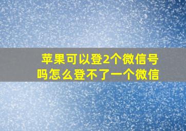 苹果可以登2个微信号吗怎么登不了一个微信