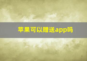 苹果可以赠送app吗