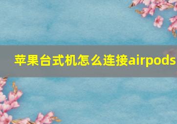 苹果台式机怎么连接airpods