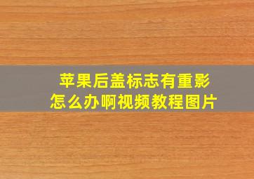 苹果后盖标志有重影怎么办啊视频教程图片