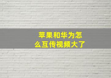 苹果和华为怎么互传视频大了