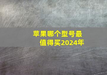 苹果哪个型号最值得买2024年