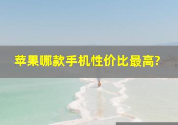 苹果哪款手机性价比最高?