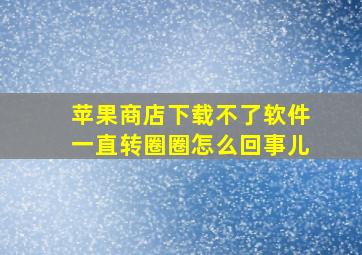 苹果商店下载不了软件一直转圈圈怎么回事儿