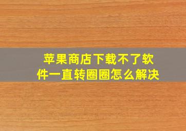 苹果商店下载不了软件一直转圈圈怎么解决