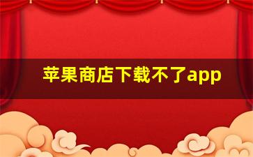 苹果商店下载不了app