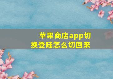 苹果商店app切换登陆怎么切回来