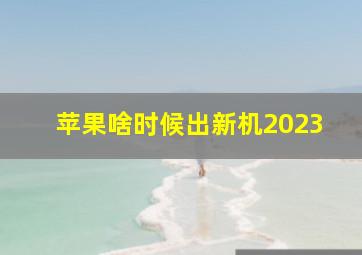 苹果啥时候出新机2023