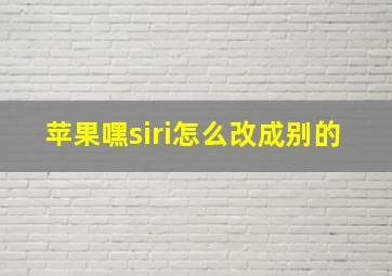 苹果嘿siri怎么改成别的