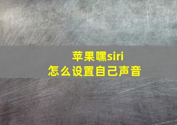 苹果嘿siri怎么设置自己声音