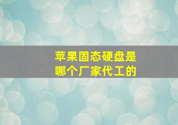 苹果固态硬盘是哪个厂家代工的