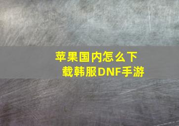 苹果国内怎么下载韩服DNF手游