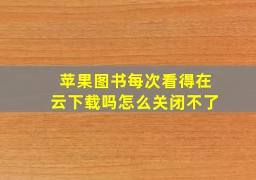 苹果图书每次看得在云下载吗怎么关闭不了