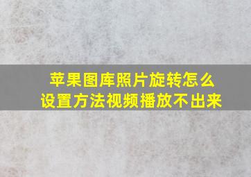 苹果图库照片旋转怎么设置方法视频播放不出来