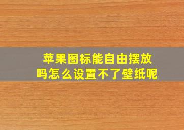 苹果图标能自由摆放吗怎么设置不了壁纸呢