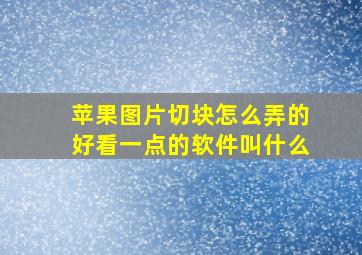 苹果图片切块怎么弄的好看一点的软件叫什么