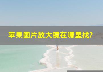 苹果图片放大镜在哪里找?