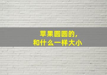 苹果圆圆的,和什么一样大小