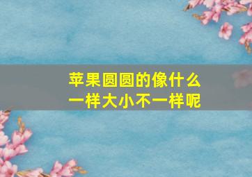 苹果圆圆的像什么一样大小不一样呢