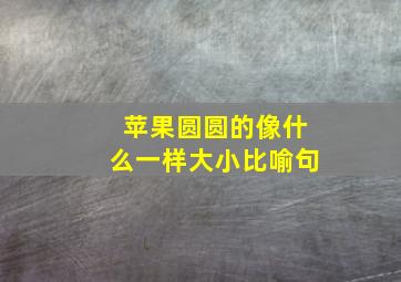 苹果圆圆的像什么一样大小比喻句