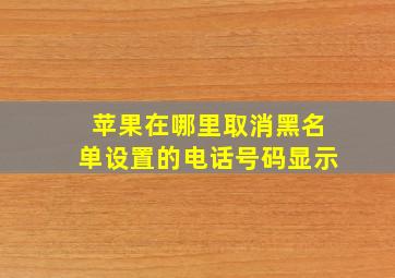 苹果在哪里取消黑名单设置的电话号码显示