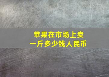 苹果在市场上卖一斤多少钱人民币