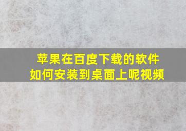 苹果在百度下载的软件如何安装到桌面上呢视频