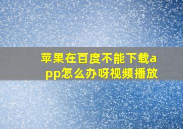 苹果在百度不能下载app怎么办呀视频播放