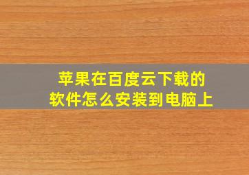 苹果在百度云下载的软件怎么安装到电脑上