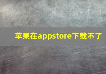 苹果在appstore下载不了