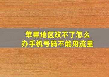 苹果地区改不了怎么办手机号码不能用流量