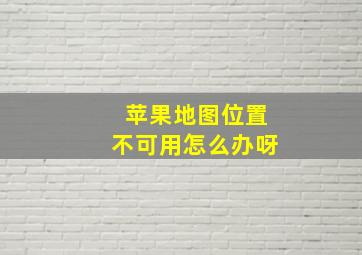 苹果地图位置不可用怎么办呀