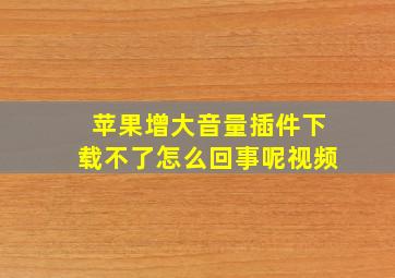 苹果增大音量插件下载不了怎么回事呢视频