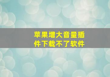 苹果增大音量插件下载不了软件