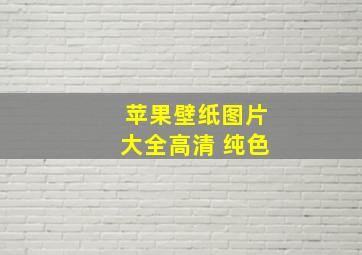 苹果壁纸图片大全高清 纯色