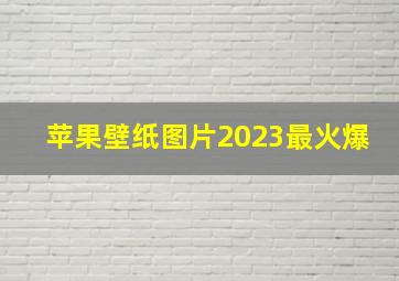 苹果壁纸图片2023最火爆