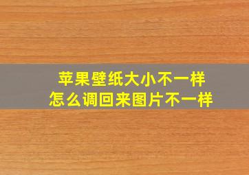 苹果壁纸大小不一样怎么调回来图片不一样