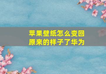 苹果壁纸怎么变回原来的样子了华为