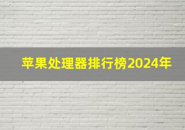 苹果处理器排行榜2024年