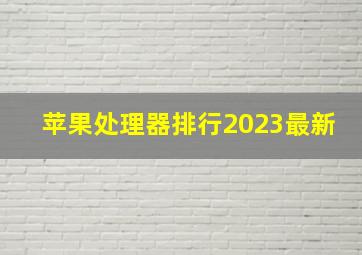 苹果处理器排行2023最新