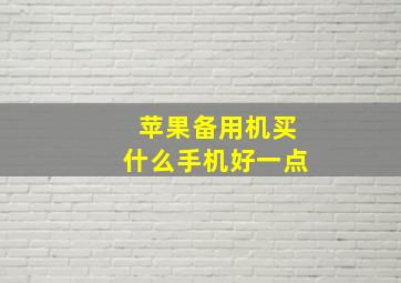 苹果备用机买什么手机好一点