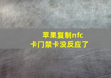 苹果复制nfc卡门禁卡没反应了