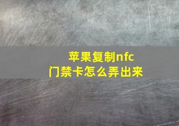 苹果复制nfc门禁卡怎么弄出来