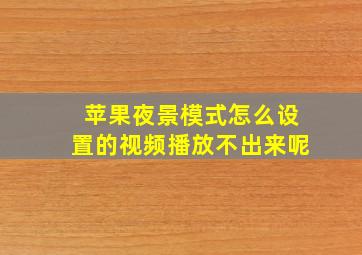 苹果夜景模式怎么设置的视频播放不出来呢