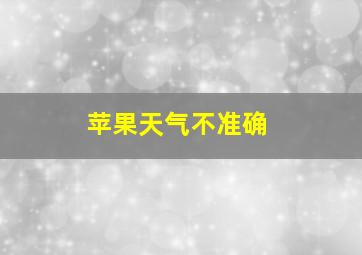 苹果天气不准确