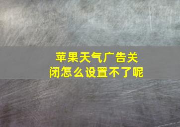 苹果天气广告关闭怎么设置不了呢